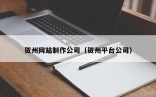 余江贺州网站制作公司（贺州平台公司）